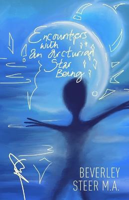 Encounters With an Arcturian Star Being - Beverley Steer M a - cover