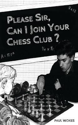 Please Sir, Can I Join Your Chess Club? - Paul Wokes - cover