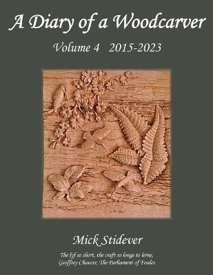 A Diary of a Woodcarver: Volume 4 (2015-2023) - Mick Stidever - cover