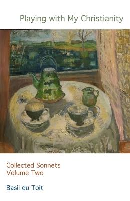 Playing with my Christianity: Collected Sonnets Volume Two - Basil Du Toit - cover