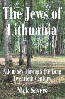 The Jews of Lithuania: A Journey Through the long Twentieth Century - Nick Sayers - cover