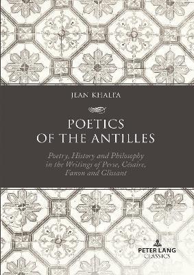 Poetics of the Antilles: Poetry, History and Philosophy in the Writings of Perse, Césaire, Fanon and Glissant - Jean Khalfa - cover