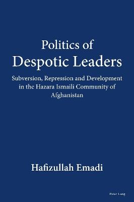 Politics of Despotic Leaders: Subversion, Repression and Development in the Hazara Ismaili Community of Afghanistan - Hafizullah Emadi - cover