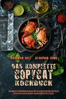 Das Komplette Copycat-Kochbuch: Ein Komplettes Nachahmer-Kochbuch Mit Den Beliebtesten Und Gunstigsten Rezepten Aus Dem Restaurant Zum Nachmachen Fur Zu Hause (The Complete Copycat Cookbook) (German Version) - Amanda Hill,Klaudia Jung - cover