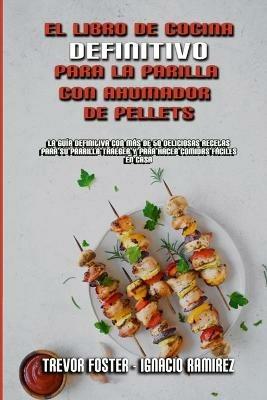 El Libro De Cocina Definitivo Para La Parrilla Con Ahumador De Pellets: La Guia Definitiva Con Mas De 50 Deliciosas Recetas Para Su Parrilla Traeger Y Para Hacer Comidas Faciles En Casa (The Ultimate Wood Pellet Smoker and Grill Cookbook) (Spanish Version) - Trevor Foster,Ignacio Ramirez - cover