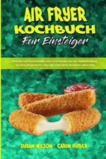 Air Fryer Kochbuch Fur Einsteiger: Einfache Und Schmackhafte Low-Carb-Rezepte Aus Der Heissluftfritteuse Zur Gewichtsabnahme Und Zum Erhalt Eines Gesunden Lebensstils (Air Fryer Beginner's Cookbook) (German Version)