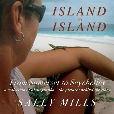 Island to Island - From Somerset to Seychelles: Photograph Collection: A collection of photographs - the pictures behind the story - Sally Mills - cover