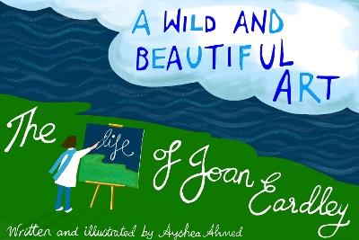 A Wild and Beautiful Art: The Life of Joan Eardley - Ayshea Ahmed - cover