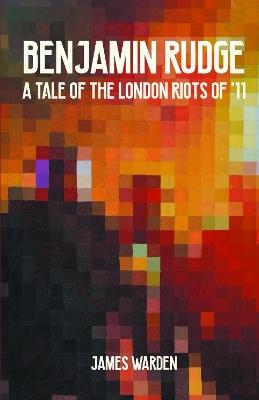 Benjamin Rudge: A Tale of the London Riots of '11 - James Warden - cover