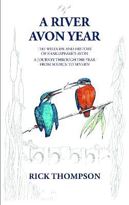 A River Avon Year: The Wildlife and History of 'Shakespeare's Avon'.  A journey through the year from source to Severn. - Rick Thompson - cover