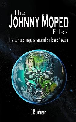 The Johnny Moped Files: The Curious Reappearance of Sir Isaac Newton - C R Johnson - cover