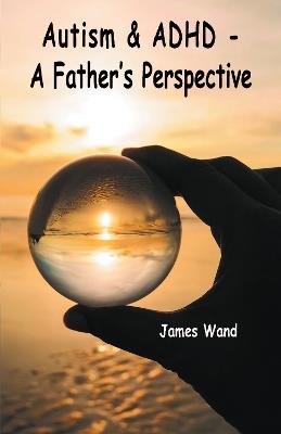 Autism & ADHD - A Father's Perspective - James Wand - cover