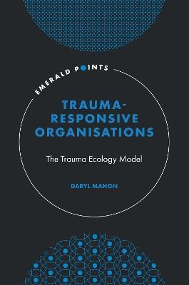 Trauma-Responsive Organisations: The Trauma Ecology Model - Daryl Mahon - cover