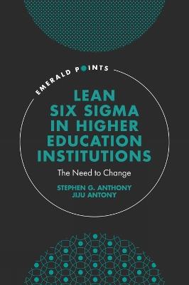 Lean Six Sigma in Higher Education Institutions: The Need to Change - Stephen G. Anthony,Jiju Antony - cover