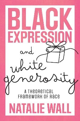 Black Expression and White Generosity: A Theoretical Framework of Race - Natalie Wall - cover