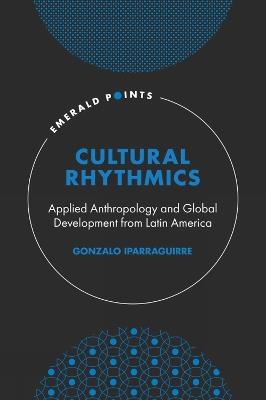 Cultural Rhythmics: Applied Anthropology and Global Development from Latin America - Gonzalo Iparraguirre - cover