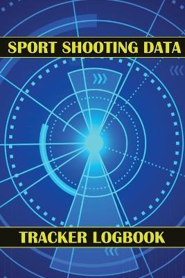 Sport Shooting Data Tracker Logbook: Keep Record Date, Time, Location, Firearm, Scope Type, Ammunition, Distance, Powder, Primer, Brass, Diagram Pages Sport Shooting Log For Beginners & Professionals - Josephine Lowes - cover