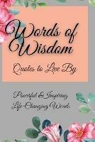 Words of Wisdom: Quotes to Live By Powerful &InspiringLife-Changing Words - Flora Parker - cover