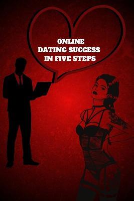 Online Dating Success in Five Steps: Practical Steps for Having Memorable Dates for Women and Men in the How to Succeed at Online Dating Guide - Russ West - cover