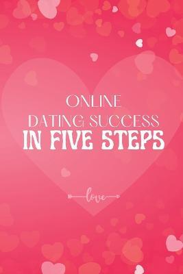 Online Dating Success in Five Steps: How to Succeed at Online Dating/ Practical Advice for Having Memorable Dates for Both Men and Women - John Peter - cover