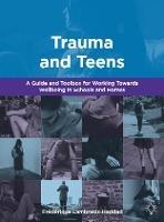 Trauma and Teens: A Trauma Informed Guide and Toolbox towards Well-being in Homes and Schools - Frederique Lambrakis-Haddad - cover