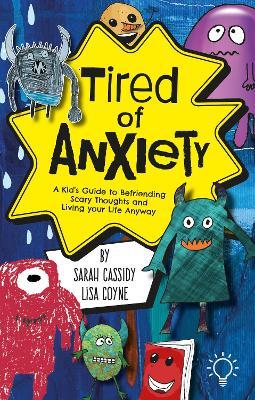 Tired of Anxiety: A Kid’s Guide to Befriending Scary Thoughts and Living Your Life Anyway - Sarah Cassidy,Lisa Coyne - cover