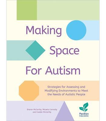 Making Space for Autism: Strategies for assessing and modifying environments to meet the needs of autistic people - Sharon McCarthy,Micaela Connolly,Caolan McCarthy - cover