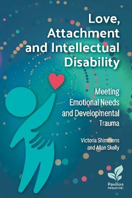 Love, Attachment and Intellectual Disability: Meeting Emotional Needs and Developmental Trauma - Victoria Shimmens,Allan Skelly - cover