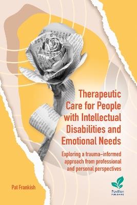 Therapeutic Care for People with Intellectual Disabilities and Emotional Needs: Exploring a trauma-informed approach from professional and personal perspectives - Pat Frankish - cover