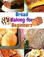 Bread Baking for Beginners: A Step-By-Step Guide to Achieving Bakery-Quality Results At Home - Fried - cover
