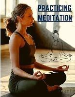 Practicing Meditation: Essential Meditations to Reduce Stress, Improve Mental Health, and Find Peace in the Everyday - Exotic Publisher - cover
