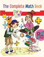 The Complete Math Book: From Multiplication to Addition, Subtraction, Division, Fraction, and all you need to Perform! - Utopia Publisher - cover