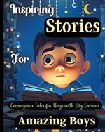 Inspiring Stories For Amazing Boys: Courageous Tales for Boys with Big DreamsA Motivational Book about Courage, Confidence and Friendship