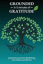 Grounded in 5 Minutes of Gratitude: A Positivity Journal for Mindfulness, Give Thanks and Self Care