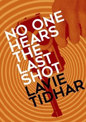 No One Hears the Last Shot - Lavie Tidhar - cover