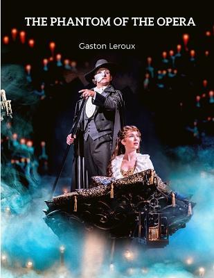 The Phantom of the Opera: A Remarkable Piece of Gothic Horror Literature - Gaston LeRoux - cover
