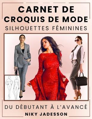 Carnet de Croquis de Mode Silhouettes Féminines: Du débutant à l'avancé - Un espace guidé pour créer et dessiner la mode féminine. Inclut des silhouettes, des exercices pratiques et des pages supplémentaires pour vos idées et inspirations. - Niky Jadesson - cover