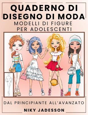Quaderno di Disegno di Moda Modelli di Figure per Adolescenti: Dal Principiante all'Avanzato - Quaderno Guidato per Giovani Amanti della Moda. Include Modelli di Figure, Esercizi di Stile e Spazio Extra per Note e Ispirazione. - Niky Jadesson - cover