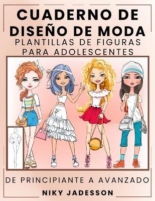 Cuaderno de Diseño de Moda Plantillas de Figuras para Adolescentes: De Principiante a Avanzado - Un Cuaderno Guiado para Jóvenes Amantes de la Moda. Incluye Siluetas, Ejercicios de Estilo y Espacio Extra para Notas e Inspiración. - Niky Jadesson - cover
