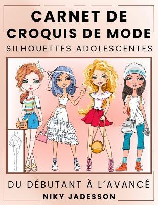 Carnet de Croquis de Mode Silhouettes Adolescentes: Du débutant à l'avancé - Carnet de croquis guidé pour les jeunes amateurs de mode. Comprend des silhouettes à tracer, des exercices de style et de l'espace supplémentaire pour les notes et l'inspiration. - Niky Jadesson - cover