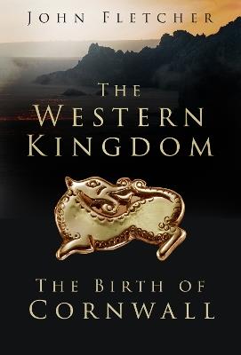 The Western Kingdom: The Birth of Cornwall - John Fletcher - cover