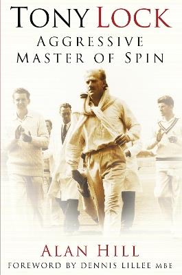Tony Lock: Aggressive Master of Spin - Alan Hill - cover