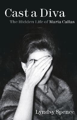 Cast a Diva: The Hidden Life of Maria Callas - Lyndsy Spence - cover