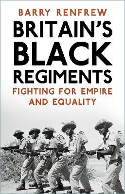 Britain's Black Regiments: Fighting for Empire and Equality - Barry Renfrew - cover