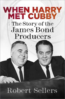 When Harry Met Cubby: The Story of the James Bond Producers - Robert Sellers - cover