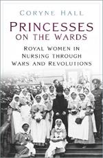 Princesses on the Wards: Royal Women in Nursing Through Wars and Revolutions