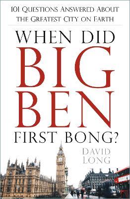 When Did Big Ben First Bong?: 101 Questions Answered About the Greatest City on Earth - David Long - cover