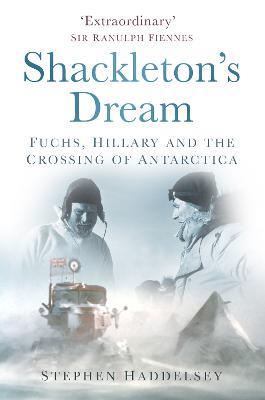 Shackleton's Dream: Fuchs, Hillary and the Crossing of Antarctica - Stephen Haddelsey - cover