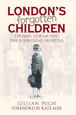London's Forgotten Children: Thomas Coram and the Foundling Hospital - Gillian Pugh - cover