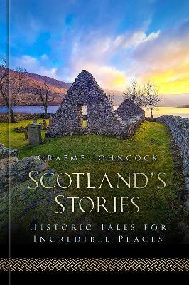 Scotland's Stories: Historic Tales for Incredible Places - Graeme Johncock - cover